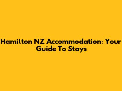 Hamilton NZ Accommodation: Your Guide To Stays