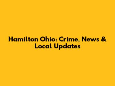 Hamilton Ohio: Crime, News & Local Updates