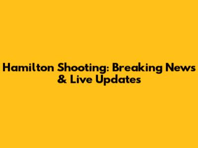 Hamilton Shooting: Breaking News & Live Updates