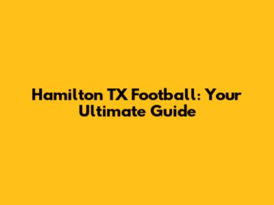 Hamilton TX Football: Your Ultimate Guide