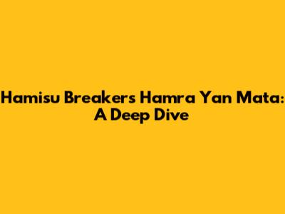 Hamisu Breaker's 'Hamra Yan Mata': A Deep Dive