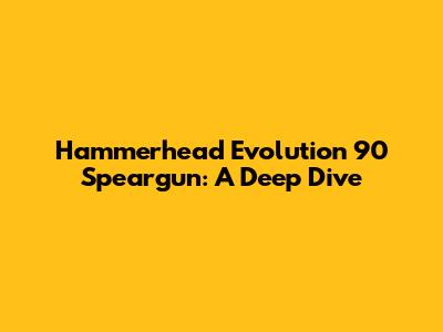 Hammerhead Evolution 90 Speargun: A Deep Dive
