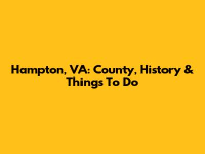 Hampton, VA: County, History & Things To Do