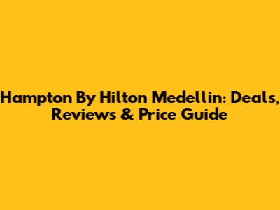 Hampton By Hilton Medellin: Deals, Reviews & Price Guide
