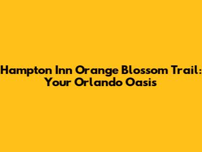 Hampton Inn Orange Blossom Trail: Your Orlando Oasis
