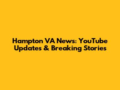 Hampton VA News: YouTube Updates & Breaking Stories