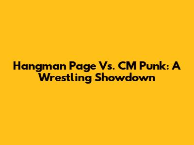 Hangman Page Vs. CM Punk: A Wrestling Showdown