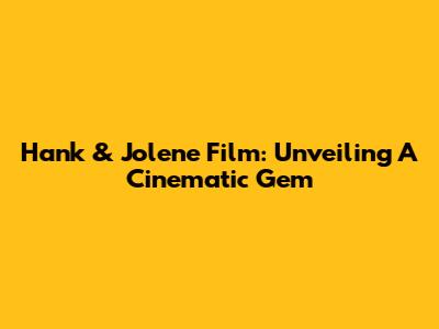 Hank & Jolene Film: Unveiling A Cinematic Gem