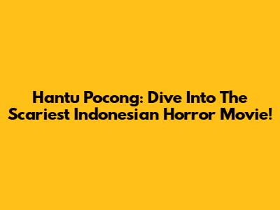 Hantu Pocong: Dive Into The Scariest Indonesian Horror Movie!