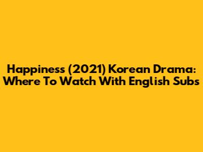 Happiness (2021) Korean Drama: Where To Watch With English Subs