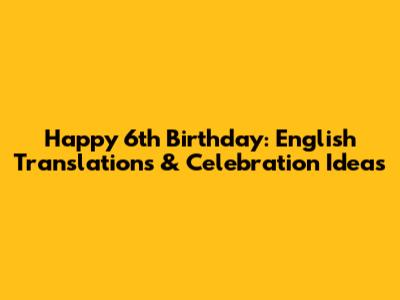 Happy 6th Birthday: English Translations & Celebration Ideas