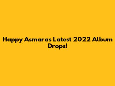 Happy Asmara's Latest 2022 Album Drops!