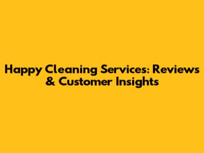Happy Cleaning Services: Reviews & Customer Insights