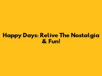 Happy Days: Relive The Nostalgia & Fun!