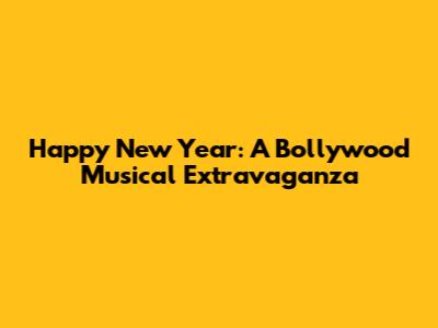 Happy New Year: A Bollywood Musical Extravaganza