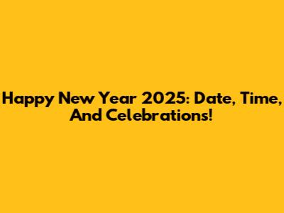 Happy New Year 2025: Date, Time, And Celebrations!