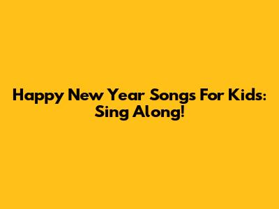 Happy New Year Songs For Kids: Sing Along!