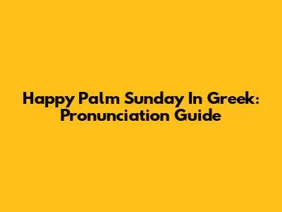 Happy Palm Sunday In Greek: Pronunciation Guide