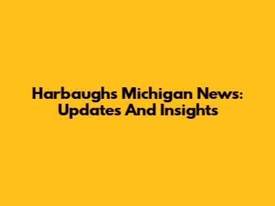 Harbaugh's Michigan News: Updates And Insights