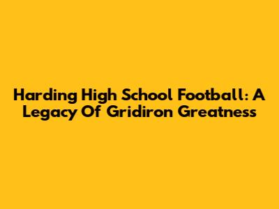 Harding High School Football: A Legacy Of Gridiron Greatness