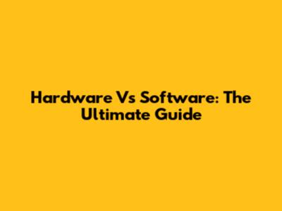 Hardware Vs Software: The Ultimate Guide