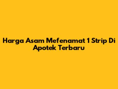 Harga Asam Mefenamat 1 Strip Di Apotek Terbaru