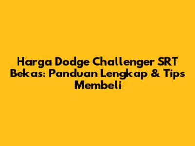 Harga Dodge Challenger SRT Bekas: Panduan Lengkap & Tips Membeli