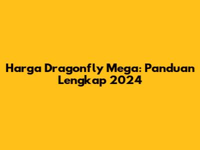 Harga Dragonfly Mega: Panduan Lengkap 2024