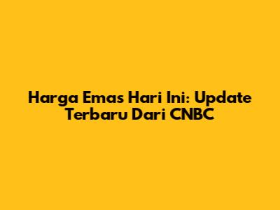 Harga Emas Hari Ini: Update Terbaru Dari CNBC