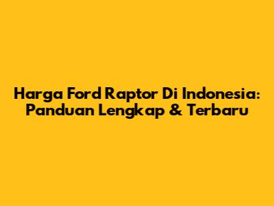 Harga Ford Raptor Di Indonesia: Panduan Lengkap & Terbaru