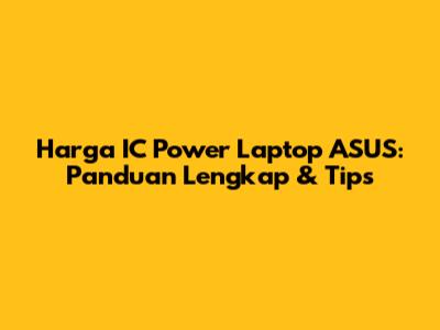 Harga IC Power Laptop ASUS: Panduan Lengkap & Tips