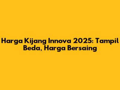 Harga Kijang Innova 2025: Tampil Beda, Harga Bersaing