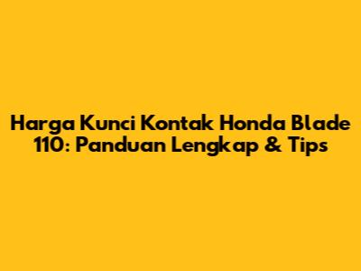 Harga Kunci Kontak Honda Blade 110: Panduan Lengkap & Tips