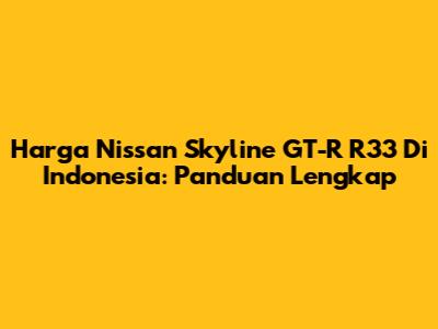 Harga Nissan Skyline GT-R R33 Di Indonesia: Panduan Lengkap