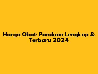 Harga Obat: Panduan Lengkap & Terbaru 2024