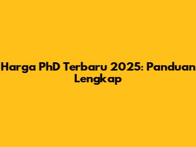 Harga PhD Terbaru 2025: Panduan Lengkap
