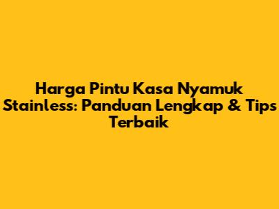 Harga Pintu Kasa Nyamuk Stainless: Panduan Lengkap & Tips Terbaik