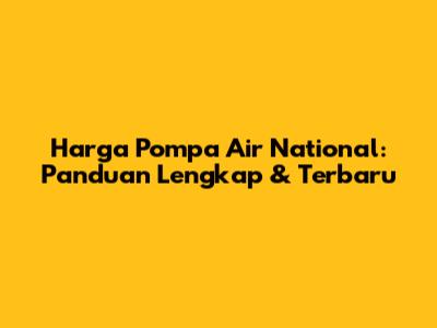 Harga Pompa Air National: Panduan Lengkap & Terbaru