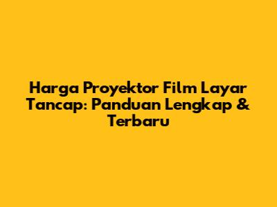 Harga Proyektor Film Layar Tancap: Panduan Lengkap & Terbaru