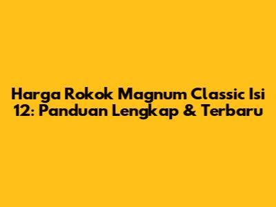 Harga Rokok Magnum Classic Isi 12: Panduan Lengkap & Terbaru