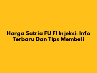 Harga Satria FU FI Injeksi: Info Terbaru Dan Tips Membeli