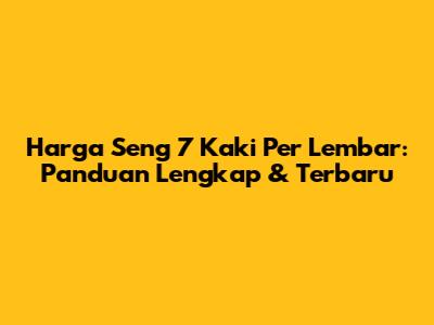 Harga Seng 7 Kaki Per Lembar: Panduan Lengkap & Terbaru
