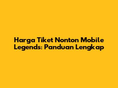 Harga Tiket Nonton Mobile Legends: Panduan Lengkap