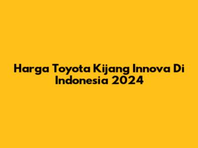 Harga Toyota Kijang Innova Di Indonesia 2024