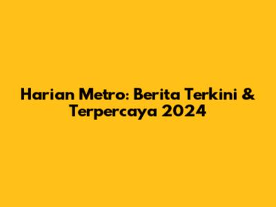 Harian Metro: Berita Terkini & Terpercaya 2024