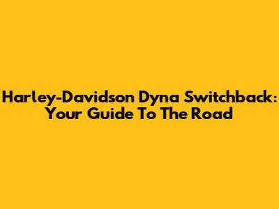 Harley-Davidson Dyna Switchback: Your Guide To The Road