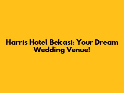Harris Hotel Bekasi: Your Dream Wedding Venue!