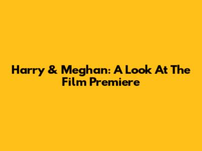 Harry & Meghan: A Look At The Film Premiere