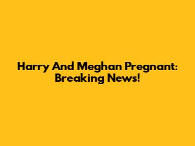 Harry And Meghan Pregnant: Breaking News!
