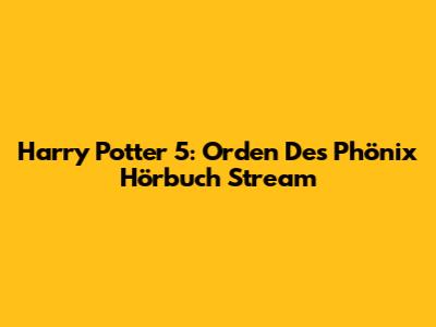 Harry Potter 5: Orden Des Phönix Hörbuch Stream